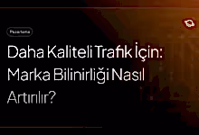 daha kaliteli trafik için marka bilinirliği nasıl artırılır